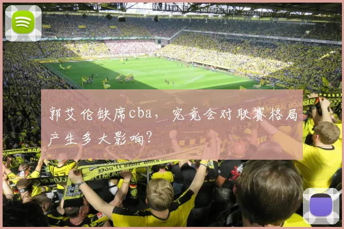 郭艾伦缺席cba，究竟会对联赛格局产生多大影响？