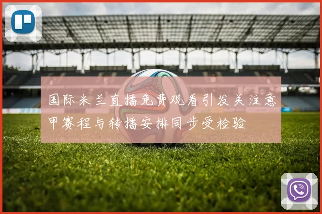 国际米兰直播免费观看引发关注意甲赛程与转播安排同步受检验