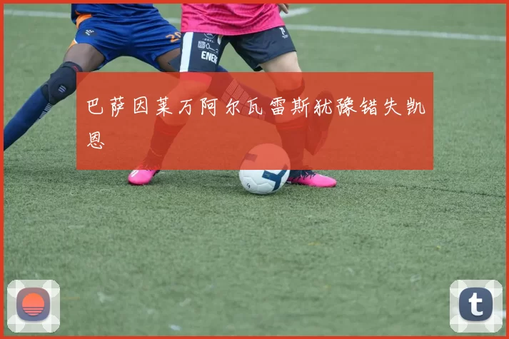 巴萨因莱万阿尔瓦雷斯犹豫错失凯恩