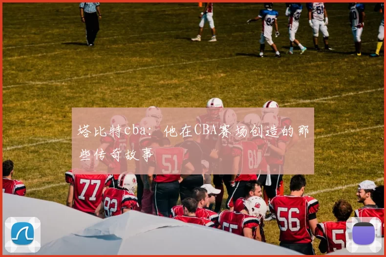 塔比特cba：他在CBA赛场创造的那些传奇故事