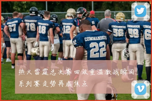 热火雷霆总决赛回放重温激战瞬间系列赛走势再成焦点