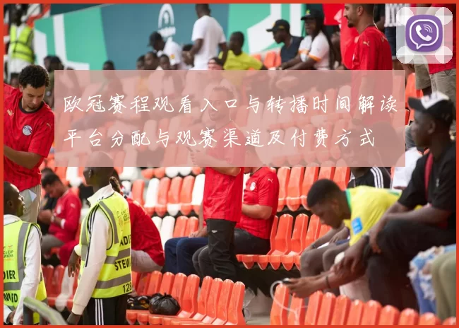欧冠赛程观看入口与转播时间解读平台分配与观赛渠道及付费方式