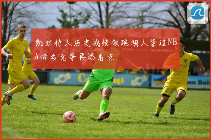 凯尔特人历史战绩领跑湖人紧追NBA排名竞争再添看点