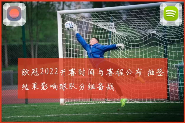 欧冠2022开赛时间与赛程公布 抽签结果影响球队分组备战