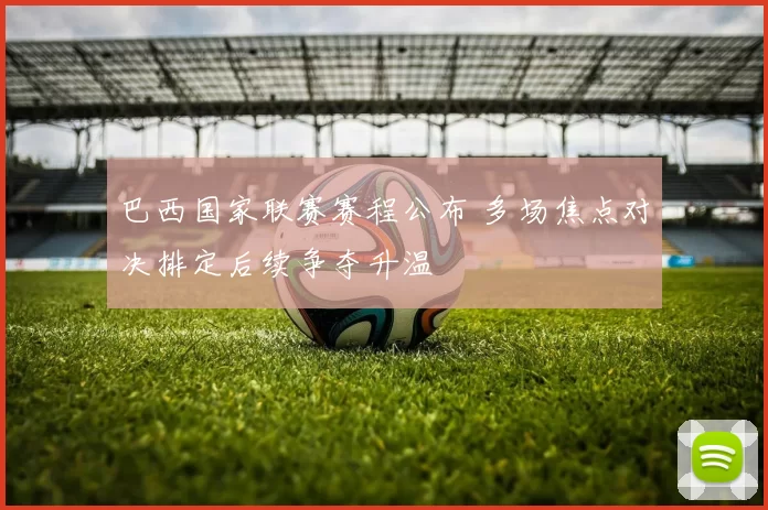 巴西国家联赛赛程公布 多场焦点对决排定后续争夺升温