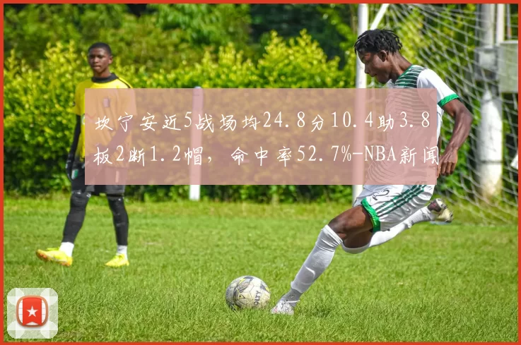 坎宁安近5战场均24.8分10.4助3.8板2断1.2帽,命中率52.7%-NBA新闻