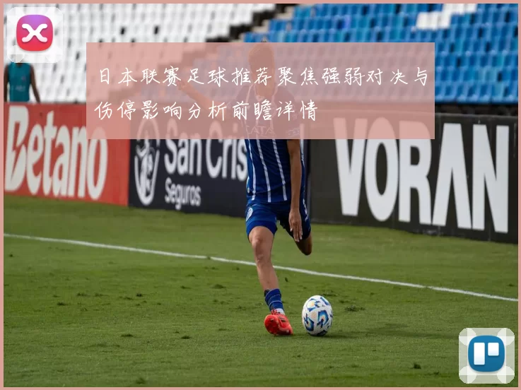 日本联赛足球推荐聚焦强弱对决与伤停影响分析前瞻详情