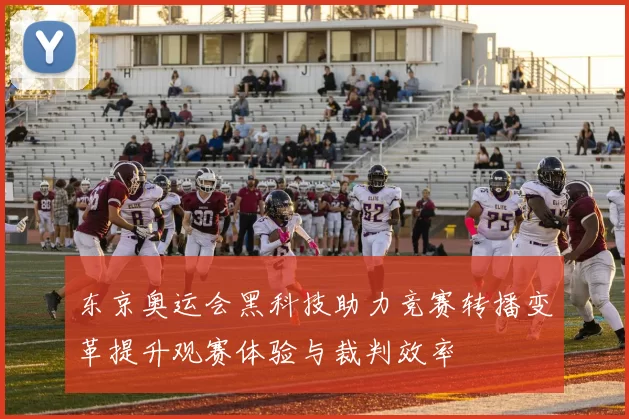 东京奥运会黑科技助力竞赛转播变革提升观赛体验与裁判效率