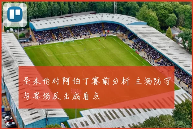 圣米伦对阿伯丁赛前分析 主场防守与客场反击成看点