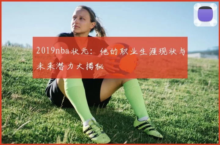 2019nba状元:他的职业生涯现状与未来潜力大揭秘