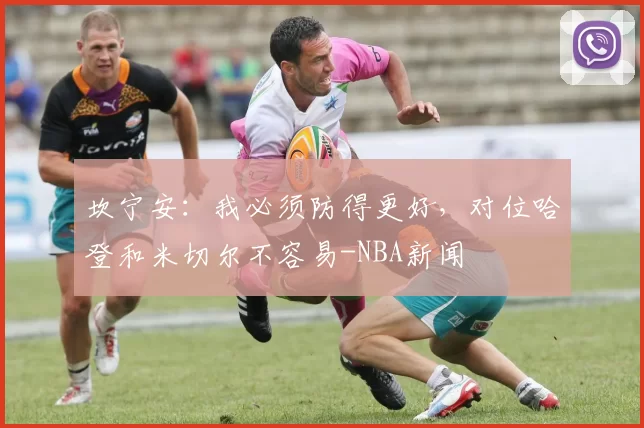 坎宁安：我必须防得更好，对位哈登和米切尔不容易-NBA新闻