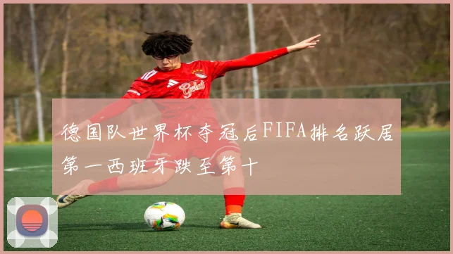 德国队世界杯夺冠后FIFA排名跃居第一西班牙跌至第十