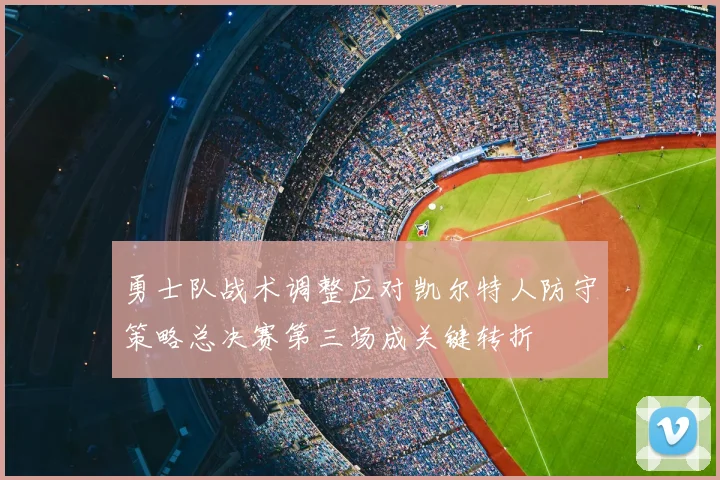 勇士队战术调整应对凯尔特人防守策略总决赛第三场成关键转折