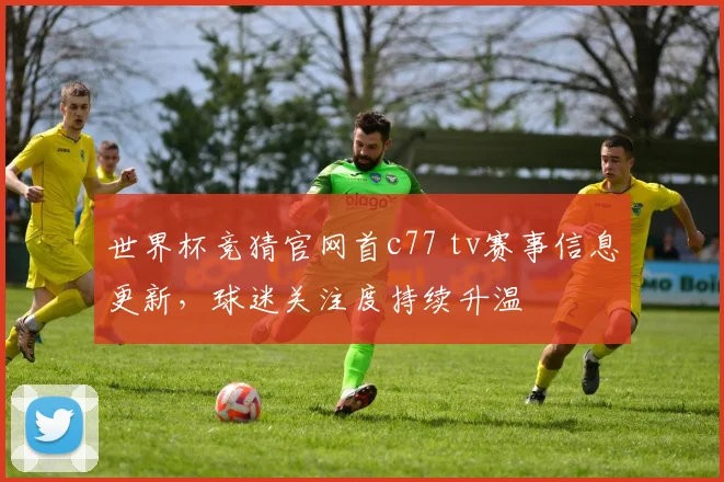 世界杯竞猜官网首c77 tv赛事信息更新,球迷关注度持续升温