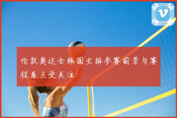 伦敦奥运会韩国女排参赛前景与赛程看点受关注