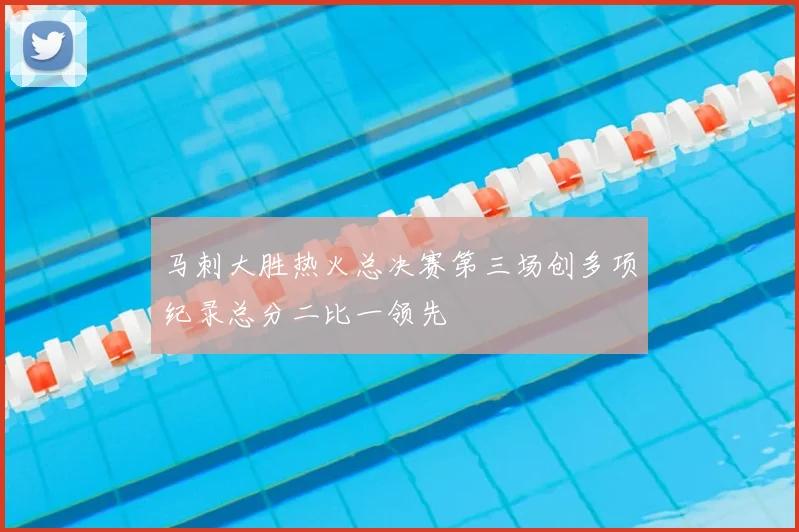马刺大胜热火总决赛第三场创多项纪录总分二比一领先