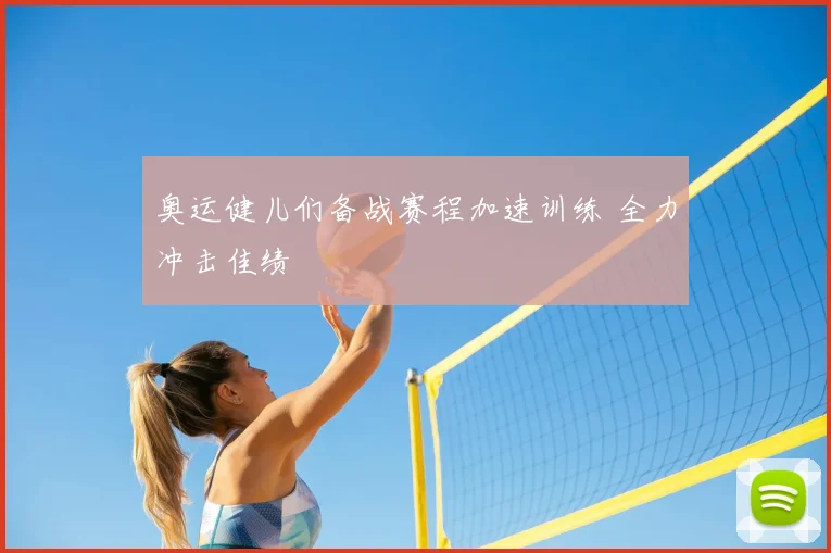奥运健儿们备战赛程加速训练 全力冲击佳绩