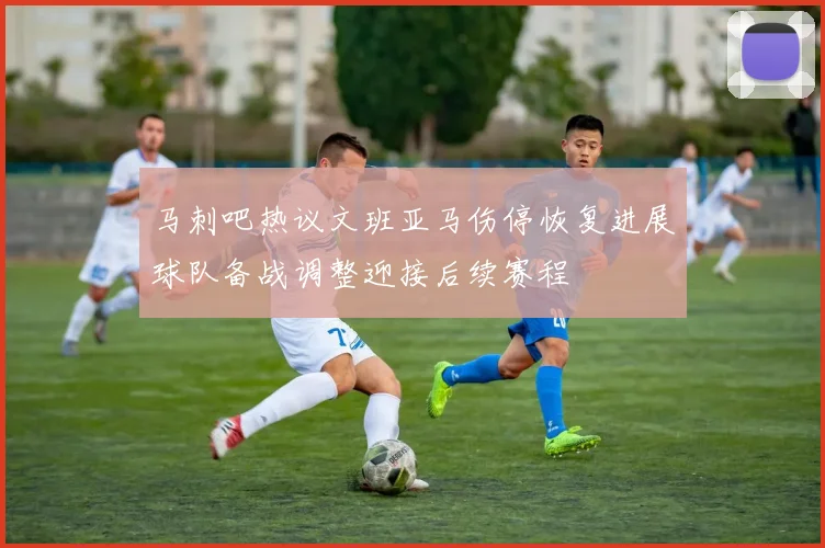 马刺吧热议文班亚马伤停恢复进展球队备战调整迎接后续赛程