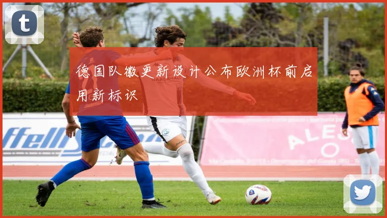 德国队徽更新设计公布欧洲杯前启用新标识