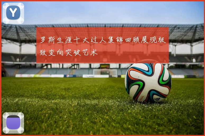罗斯生涯十大过人集锦回顾展现极致变向突破艺术