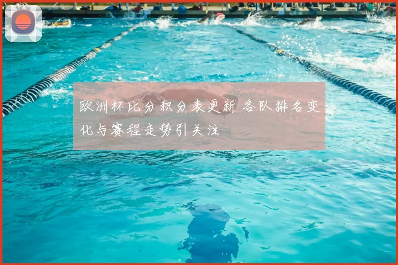 欧洲杯比分积分表更新 各队排名变化与赛程走势引关注